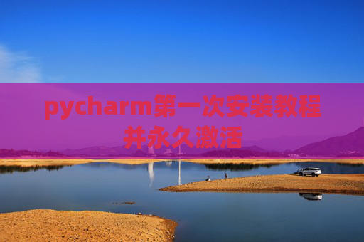 pycharm第一次安装教程并永久激活